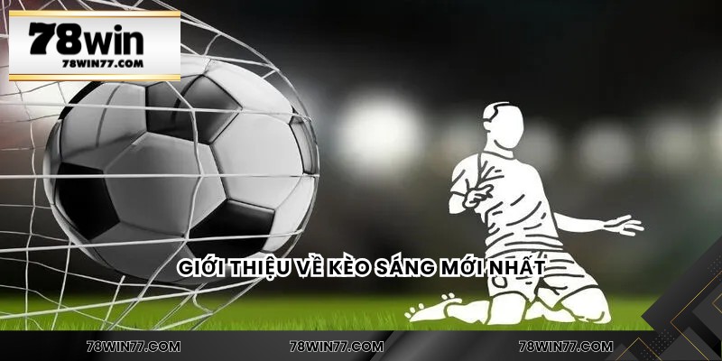 Giới thiệu về kèo sáng mới nhất